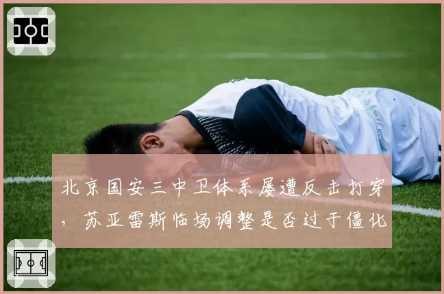 北京国安三中卫体系屡遭反击打穿，苏亚雷斯临场调整是否过于僵化？