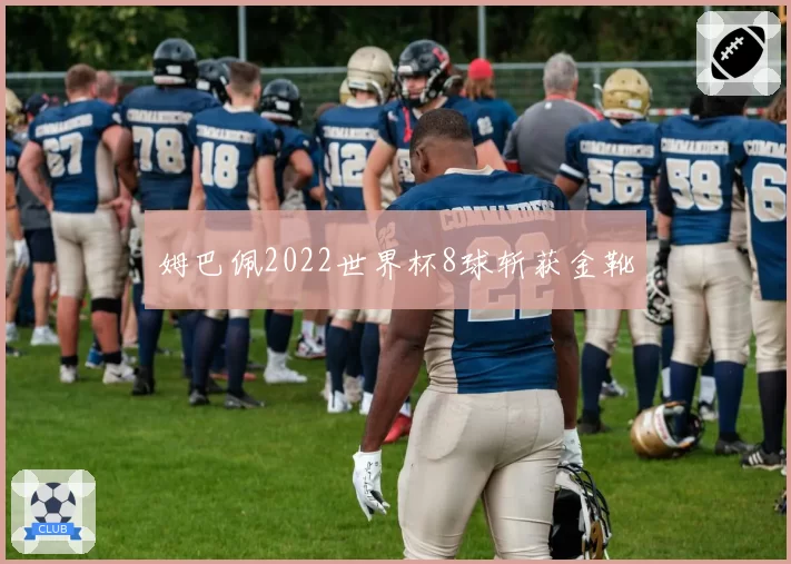 姆巴佩2022世界杯8球斩获金靴