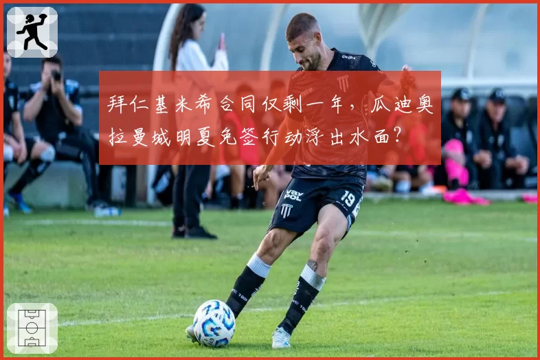 拜仁基米希合同仅剩一年，瓜迪奥拉曼城明夏免签行动浮出水面？