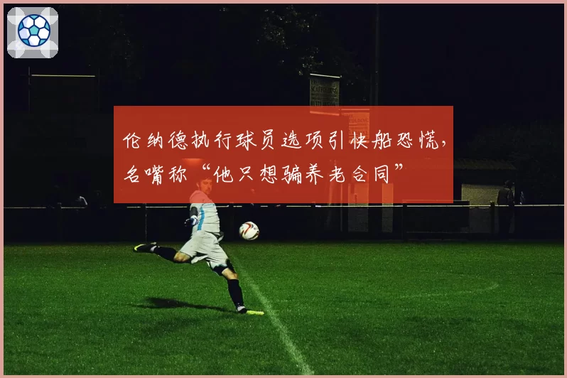 伦纳德执行球员选项引快船恐慌，名嘴称“他只想骗养老合同”