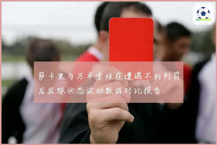 萨卡里与万卓索娃在遭遇不利判罚后发球状态波动数据对比报告