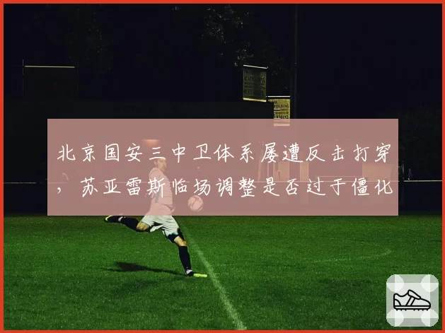 北京国安三中卫体系屡遭反击打穿，苏亚雷斯临场调整是否过于僵化？