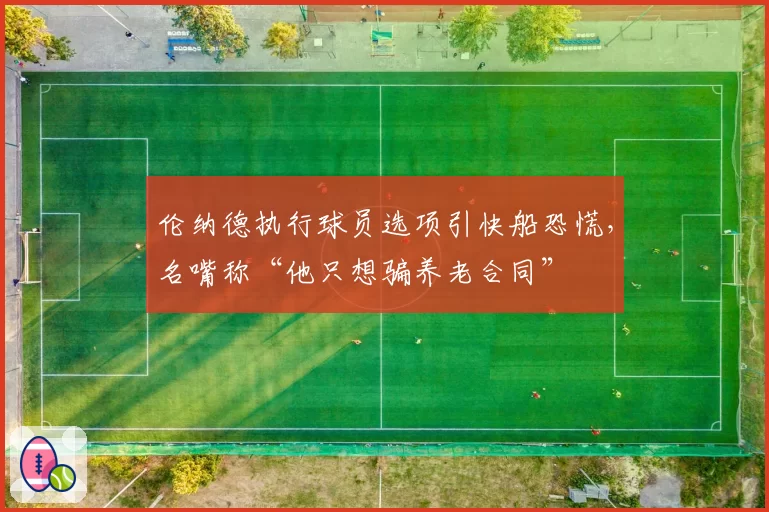 伦纳德执行球员选项引快船恐慌，名嘴称“他只想骗养老合同”