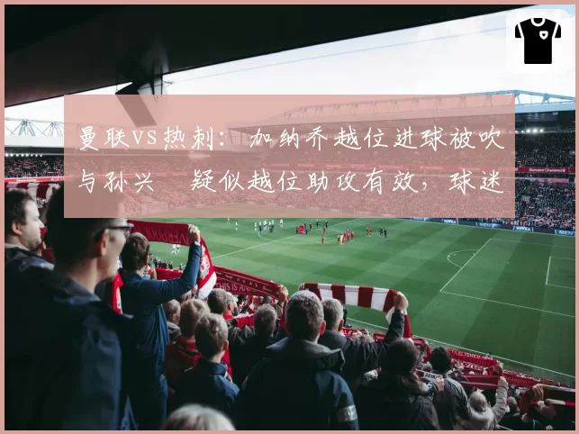 曼联vs热刺：加纳乔越位进球被吹与孙兴慜疑似越位助攻有效，球迷组织要求公布VAR音频