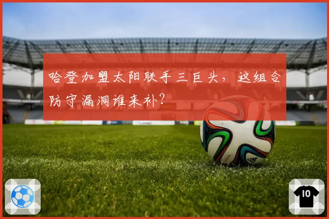 哈登加盟太阳联手三巨头,这组合防守漏洞谁来补?