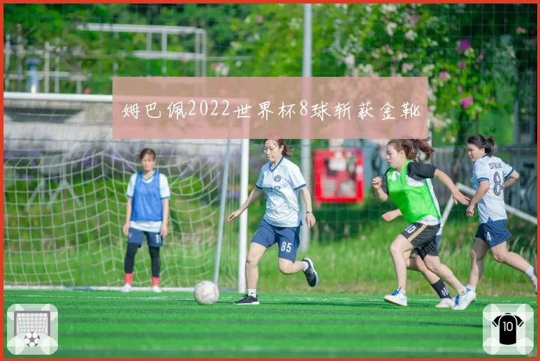 姆巴佩2022世界杯8球斩获金靴