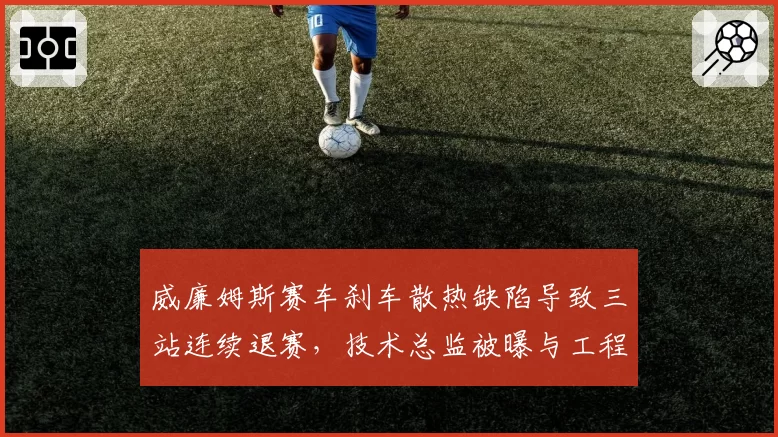 威廉姆斯赛车刹车散热缺陷导致三站连续退赛,技术总监被曝与工程师内讧