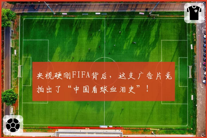 央视硬刚FIFA背后，这支广告片竟拍出了“中国看球血泪史”！